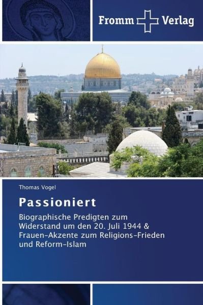 Cover for Thomas Vogel · Passioniert: Biographische Predigten Zum Widerstand Um den 20. Juli 1944 &amp; Frauen-akzente Zum Religions-frieden Und Reform-islam (Pocketbok) [German edition] (2014)