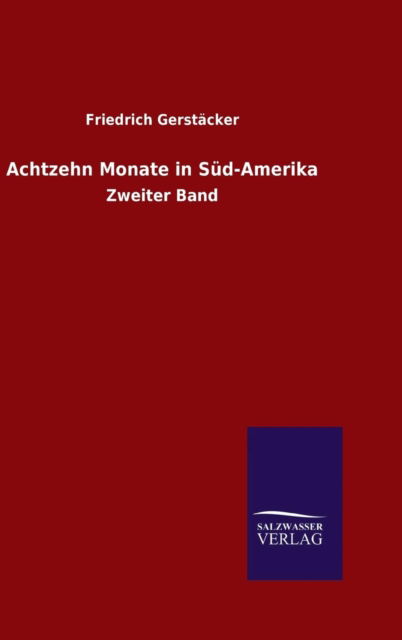 Achtzehn Monate in Sud-Amerika - Friedrich Gerstacker - Kirjat - Salzwasser-Verlag Gmbh - 9783846089989 - maanantai 26. lokakuuta 2015