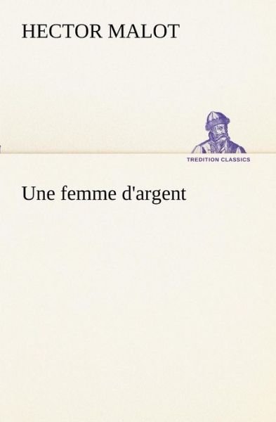 Une Femme D'argent (Tredition Classics) (French Edition) - Hector Malot - Bøger - tredition - 9783849132989 - 21. november 2012