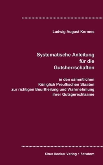 Cover for Ludwig August Kermes · Systematische Anleitung fur die Gutsherrschaft in den sammtlichen Koeniglich Preussischen Staaten, Leipzig 1829 (Paperback Book) (2021)