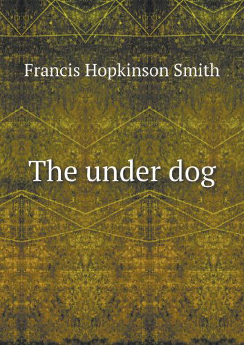 Cover for Francis Hopkinson Smith · The Under Dog (Taschenbuch) (2013)