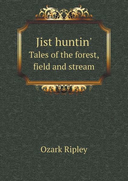 Jist Huntin' Tales of the Forest, Field and Stream - Ozark Ripley - Livres - Book on Demand Ltd. - 9785519473989 - 1 avril 2015