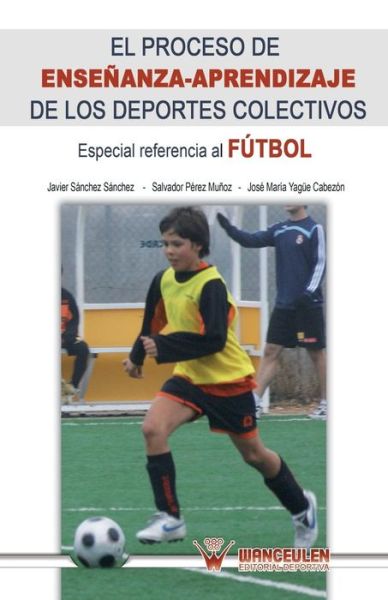 Cover for Javier Sanchez Sanchez · El Proceso De Ensenanza-aprendizaje De Los Deportes Colectivos: Especial Referencia Al Futbol (Paperback Book) (2013)