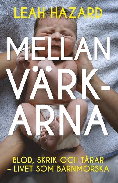Cover for Leah Hazard · Mellan värkarna : blod, skrik och tårar - livet som barnmorska (ePUB) (2020)