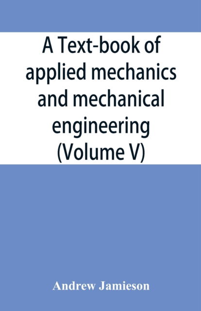 Cover for Andrew Jamieson · A text-book of applied mechanics and mechanical engineering; Specially Arranged For the Use of Engineers Qualifying for the Institution of Civil Engineers, The Diplomas and Degrees of Technical Colleges and Universities, Advanced Science Certificates of B (Paperback Book) (2019)