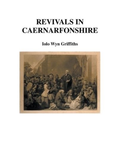 Revivals in Caernarfonshire - Iolo Griffiths - Kirjat - Iolo Griffiths - 9798201880989 - sunnuntai 26. kesäkuuta 2022