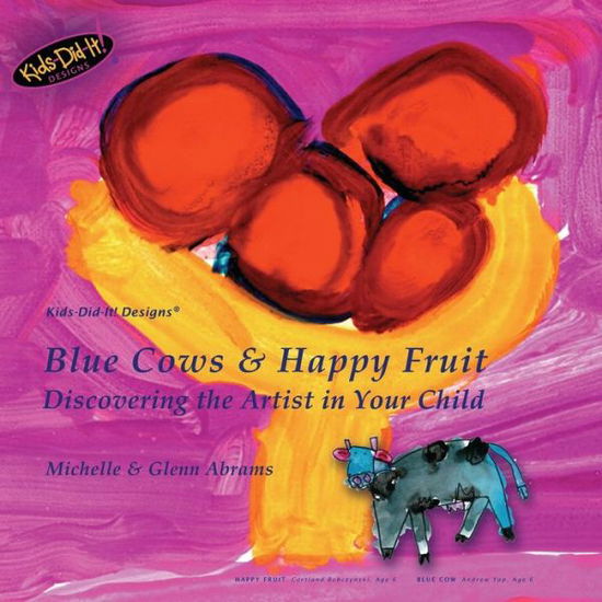 Cover for Glenn Abrams · Blue Cows &amp; Happy Fruit: Discovering the Artist in Your Child - Kids Did It Designs (r) (Paperback Book) (2007)