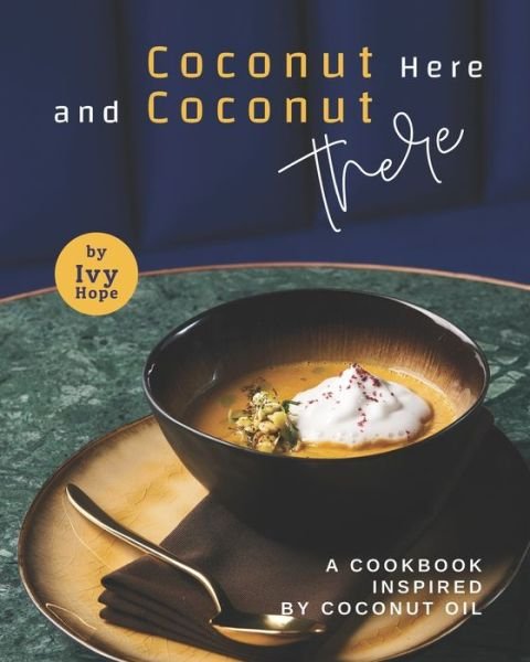 Cover for Ivy Hope · Coconut Here and Coconut There: A Cookbook Inspired by Coconut Oil (Paperback Bog) (2021)