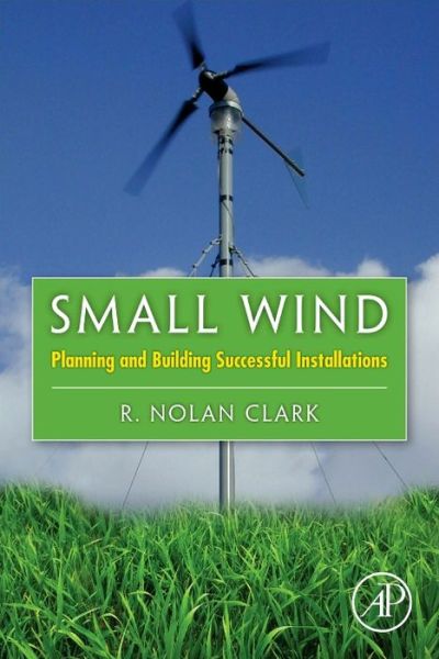 Cover for Clark, R. Nolan (Small Wind Certification Council, Amarillo, Texas, USA) · Small Wind: Planning and Building Successful Installations (Hardcover Book) (2013)