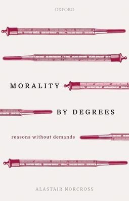 Cover for Norcross, Alastair (Professor of Philosophy, University of Colorado Boulder) · Morality by Degrees: Reasons without Demands (Hardcover Book) (2020)