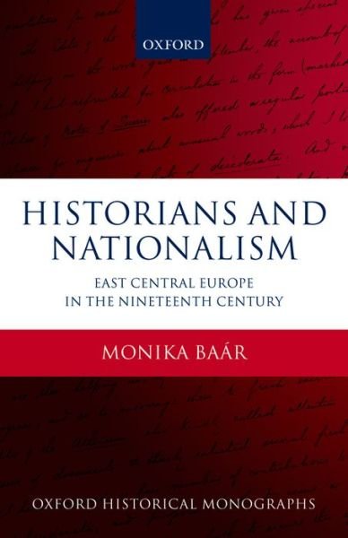 Cover for Baar, Monika (, Senior Lecturer in Modern History at the University of Groningen) · Historians and Nationalism: East-Central Europe in the Nineteenth Century - Oxford Historical Monographs (Paperback Book) (2013)