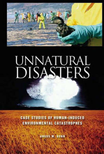 Cover for Angus M. Gunn · Unnatural Disasters: Case Studies of Human-Induced Environmental Catastrophes (Hardcover Book) (2003)