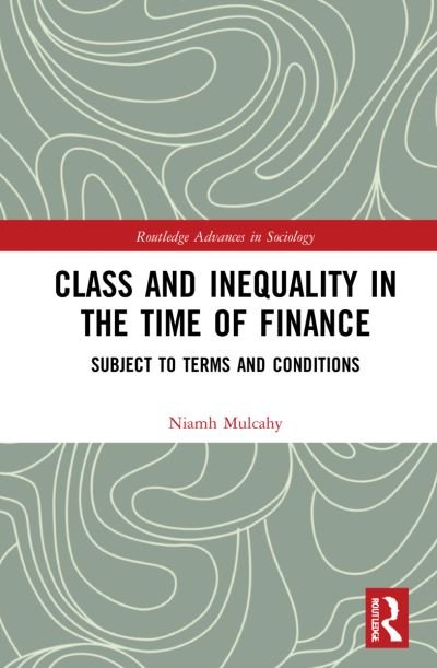 Cover for Mulcahy, Niamh (University of Cambridge, UK) · Class and Inequality in the Time of Finance: Subject to Terms and Conditions - Routledge Advances in Sociology (Gebundenes Buch) (2021)