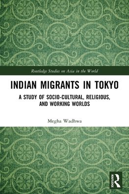 Cover for Wadhwa, Megha (Sophia University, Japan) · Indian Migrants in Tokyo: A Study of Socio-Cultural, Religious, and Working Worlds - Routledge Studies on Asia in the World (Paperback Book) (2022)