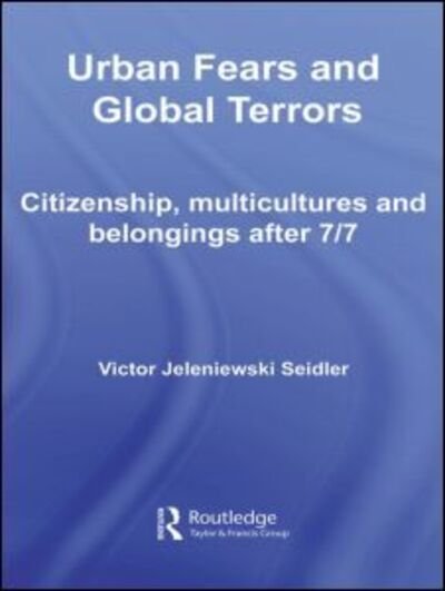 Urban Fears and Global Terrors: Citizenship, Multicultures and Belongings After 7/7 - International Library of Sociology - Victor Seidler - Books - Taylor & Francis Ltd - 9780415545990 - February 27, 2009
