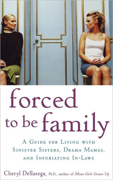 Cover for Dellasega Cheryl Dellasega · Forced to Be Family: A Guide for Living with Sinister Sisters, Drama Mamas, and Infuriating In-Laws (Hardcover Book) (2007)