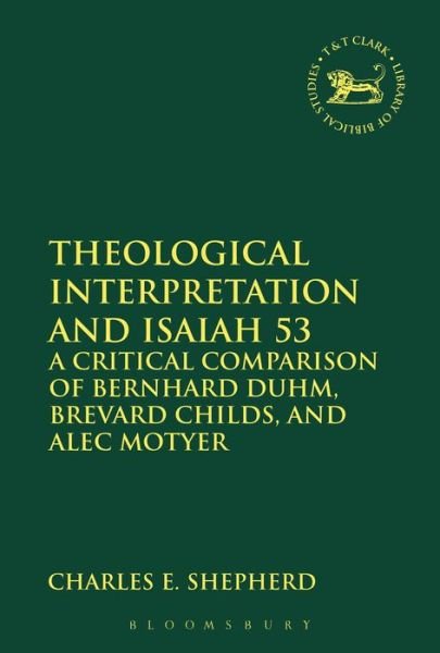 Cover for Shepherd, Charles E.  (Durham University, UK) · Theological Interpretation and Isaiah 53: A Critical Comparison of Bernhard Duhm, Brevard Childs, and Alec Motyer - The Library of Hebrew Bible / Old Testament Studies (Paperback Book) (2015)