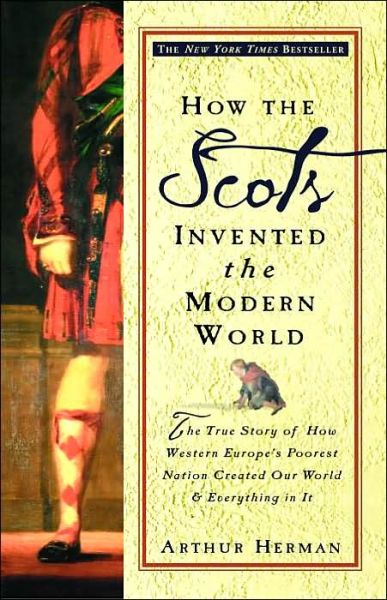 How the Scots Invented the Modern World: the True Story of How Western Europe's Poorest Nation Created Our World & Everything in It - Arthur Herman - Books - Broadway Books - 9780609809990 - September 24, 2002