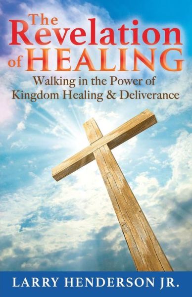 Cover for Larry Henderson Jr. · The Revelation of Healing : Walking in the Power of Kingdom Healing &amp; Deliverance (Paperback Book) (2018)