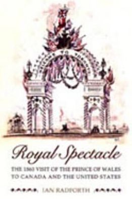 Cover for Ian Radforth · Royal Spectacle: The 1860 Visit of the Prince of Wales to Canada and the United States - Heritage (Hardcover Book) (2005)