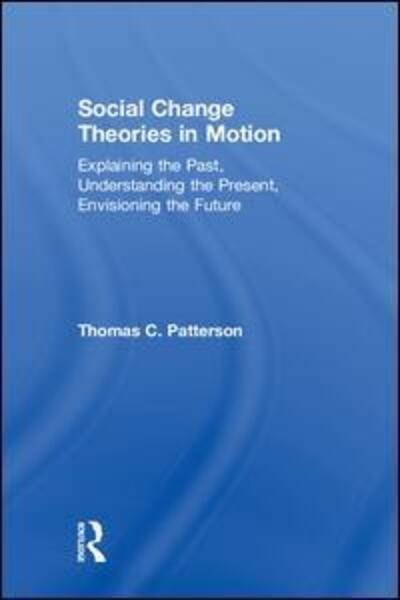 Cover for Thomas C. Patterson · Social Change Theories in Motion: Explaining the Past, Understanding the Present, Envisioning the Future (Hardcover Book) (2018)