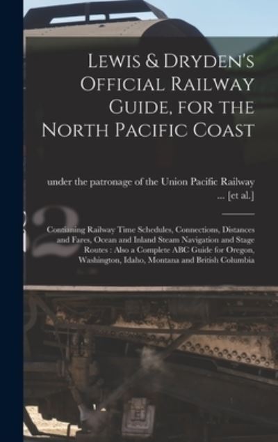 Cover for Under the Patronage of the Union Paci · Lewis &amp; Dryden's Official Railway Guide, for the North Pacific Coast [microform]: Contianing Railway Time Schedules, Connections, Distances and Fares, Ocean and Inland Steam Navigation and Stage Routes: Also a Complete ABC Guide for Oregon, ... (Hardcover Book) (2021)