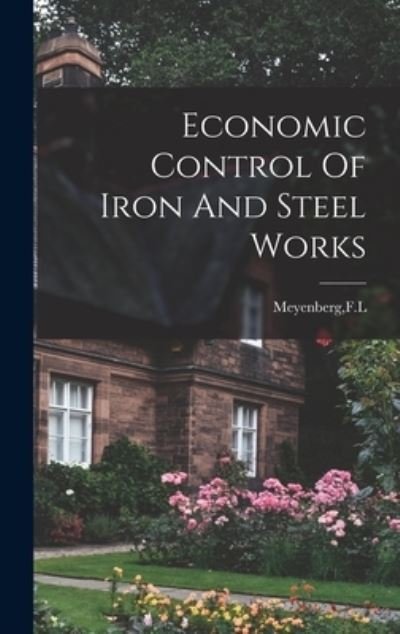 Economic Control Of Iron And Steel Works - F L Meyenberg - Kirjat - Hassell Street Press - 9781014015990 - torstai 9. syyskuuta 2021