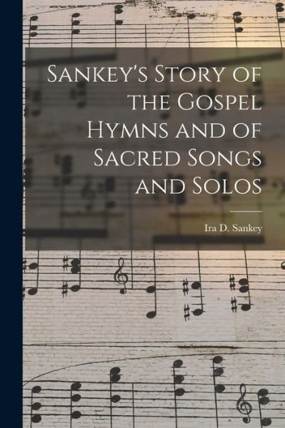Sankey's Story of the Gospel Hymns and of Sacred Songs and Solos [microform] - Ira D (Ira David) 1840-1908 Sankey - Books - Legare Street Press - 9781014495990 - September 9, 2021