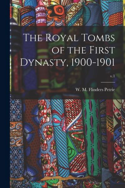 Cover for W M Flinders (William Matthew Petrie · The Royal Tombs of the First Dynasty, 1900-1901; v.1 (Taschenbuch) (2021)