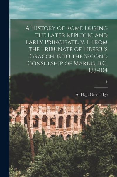 Cover for A H J (Abel Hendy Jones) Greenidge · A History of Rome During the Later Republic and Early Principate. V. 1. From the Tribunate of Tiberius Gracchus to the Second Consulship of Marius, B.C. 133-104; 1 (Paperback Book) (2021)