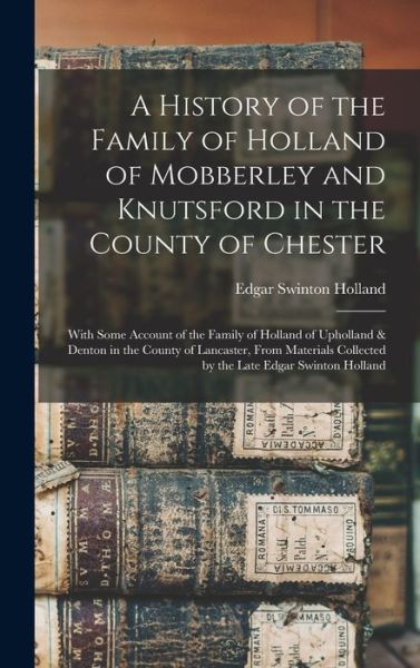 Cover for Edgar Swinton Holland · History of the Family of Holland of Mobberley and Knutsford in the County of Chester (Book) (2022)