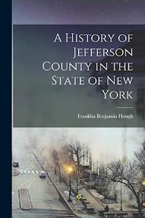 Cover for Franklin Benjamin 1822-1885 [ Hough · History of Jefferson County in the State of New York (Book) (2022)