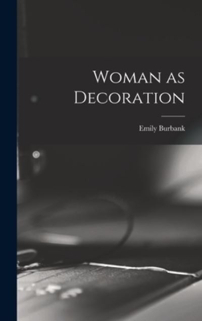 Woman as Decoration - Emily Burbank - Książki - Legare Street Press - 9781016305990 - 27 października 2022