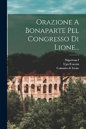 Cover for Ugo Foscolo · Orazione a Bonaparte Pel Congresso Di Lione... (Book) (2022)