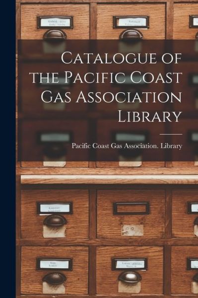 Cover for Pacific Coast Gas Association Library · Catalogue of the Pacific Coast Gas Association Library (Book) (2022)