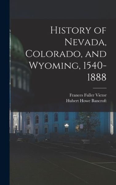 Cover for Hubert Howe Bancroft · History of Nevada, Colorado, and Wyoming, 1540-1888 (Book) (2022)