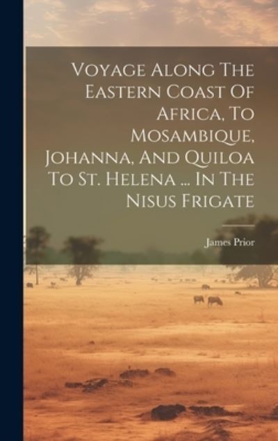 Cover for James Prior · Voyage along the Eastern Coast of Africa, to Mosambique, Johanna, and Quiloa to St. Helena ... in the Nisus Frigate (Book) (2023)