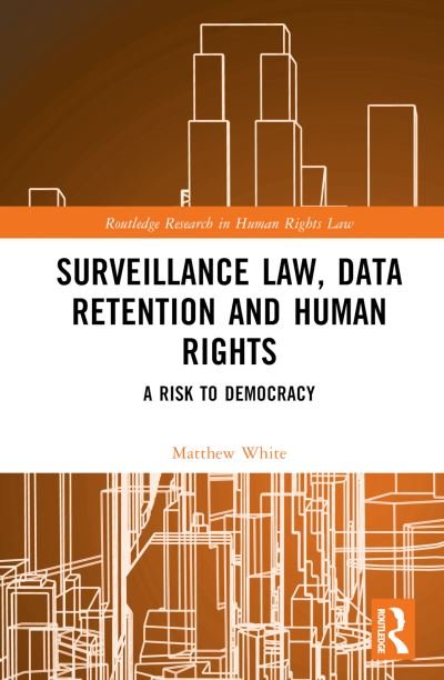 Surveillance Law, Data Retention and Human Rights: A Risk to Democracy - Routledge Research in Human Rights Law - Matthew White - Books - Taylor & Francis Ltd - 9781032075990 - October 1, 2024