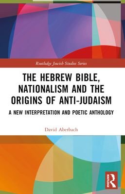 Aberbach, David (McGill University, Canada) · The Hebrew Bible, Nationalism and the Origins of Anti-Judaism: A New Interpretation and Poetic Anthology - Routledge Jewish Studies Series (Paperback Book) (2024)