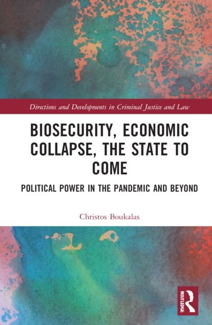 Cover for Boukalas, Christos (Professor at Northumbria Law School, UK.) · Biosecurity, Economic Collapse, the State to Come: Political Power in the Pandemic and Beyond - Directions and Developments in Criminal Justice and Law (Hardcover Book) (2022)