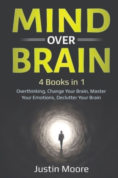 Cover for Justin Moore · Mind over Brain: 4 Books in 1: Overthinking, Change Your Brain, Master Your Emotions, Declutter Your Brain: 4 Books in 1: Overthinking, Change Your Brain, Master Your Emotions, Declutter Your Brain (Paperback Bog) (2020)