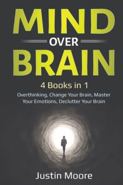 Cover for Justin Moore · Mind over Brain: 4 Books in 1: Overthinking, Change Your Brain, Master Your Emotions, Declutter Your Brain: 4 Books in 1: Overthinking, Change Your Brain, Master Your Emotions, Declutter Your Brain (Pocketbok) (2020)