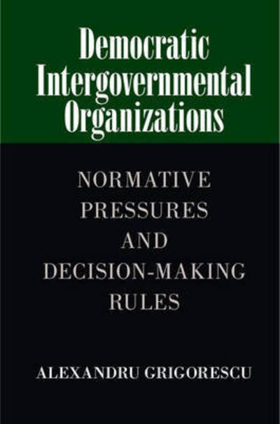 Cover for Grigorescu, Alexandru (Loyola University, Chicago) · Democratic Intergovernmental Organizations?: Normative Pressures and Decision-Making Rules (Hardcover Book) (2015)