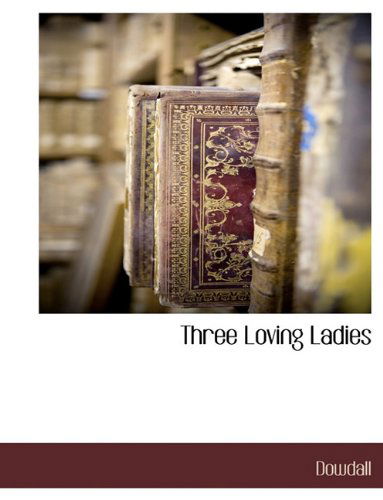 Three Loving Ladies - Dowdall - Books - BCR (Bibliographical Center for Research - 9781117880990 - March 10, 2010