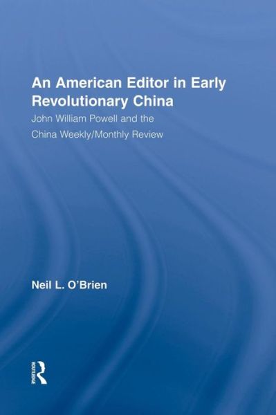 American Editor in Early Revolutionary China: John William Powell and the China Weekly / Monthly Review - Neil O'Brien - Books - Taylor & Francis Ltd - 9781138878990 - June 8, 2015