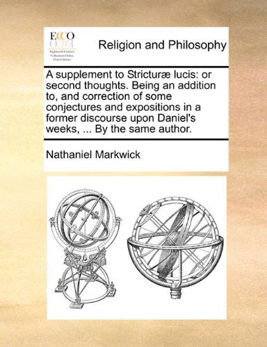 Cover for Nathaniel Markwick · A Supplement to Stricturæ Lucis: or Second Thoughts. Being an Addition To, and Correction of Some Conjectures and Expositions in a Former Discourse Upon Daniel's Weeks, ... by the Same Author. (Taschenbuch) (2010)