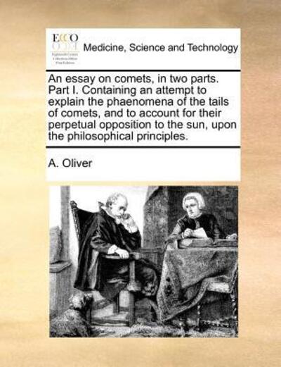 Cover for A Oliver · An Essay on Comets, in Two Parts. Part I. Containing an Attempt to Explain the Phaenomena of the Tails of Comets, and to Account for Their Perpetual Oppo (Paperback Book) (2010)