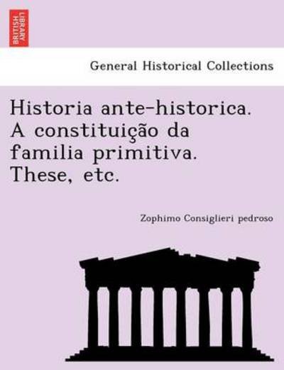 Cover for Zophimo Consiglieri Pedroso · Historia Ante-historica. a Constituic a O Da Familia Primitiva. These, Etc. (Pocketbok) (2011)