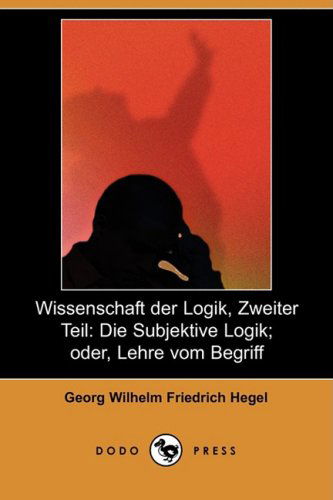 Cover for Georg Wilhelm Friedrich Hegel · Wissenschaft Der Logik, Zweiter Teil: Die Subjektive Logik; Oder, Lehre Vom Begriff (Dodo Press) (German Edition) (Paperback Book) [German edition] (2008)