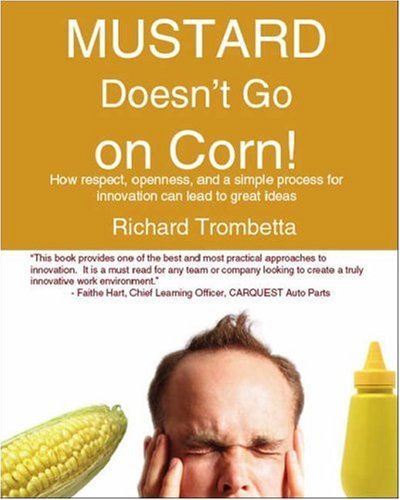 Cover for Richard Trombetta · Mustard Doesn't Go on Corn!: How Respect, Openness, and a Simple Process for Innovation Can Lead to Great Ideas (Pocketbok) (2006)
